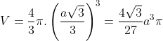 V=\frac{4}{3}\pi.\left ( \frac{a\sqrt3}{3} \right )^3=\frac{4\sqrt3}{27}a^3\pi